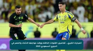المباراة الكبرى.. تفاصيل القنوات الناقلة ووقت مواجهة الاتحاد والنصر في الدوري السعودي 2025